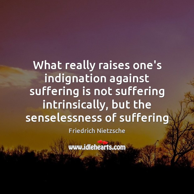 What really raises one’s indignation against suffering is not suffering intrinsically, but Image