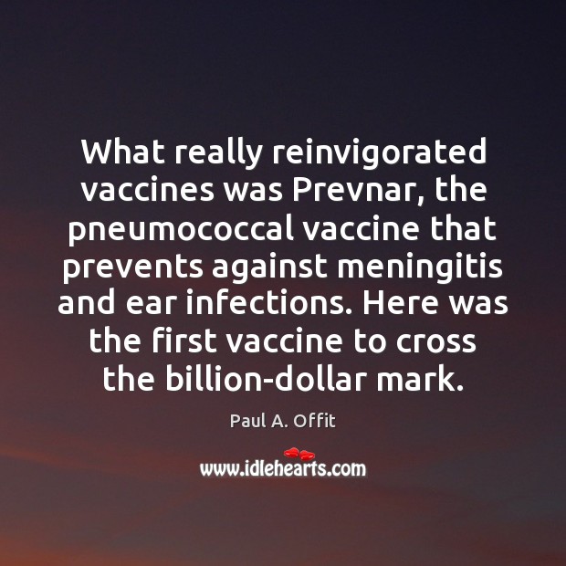 What really reinvigorated vaccines was Prevnar, the pneumococcal vaccine that prevents against Image