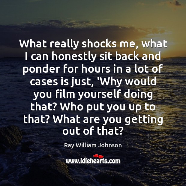 What really shocks me, what I can honestly sit back and ponder Ray William Johnson Picture Quote