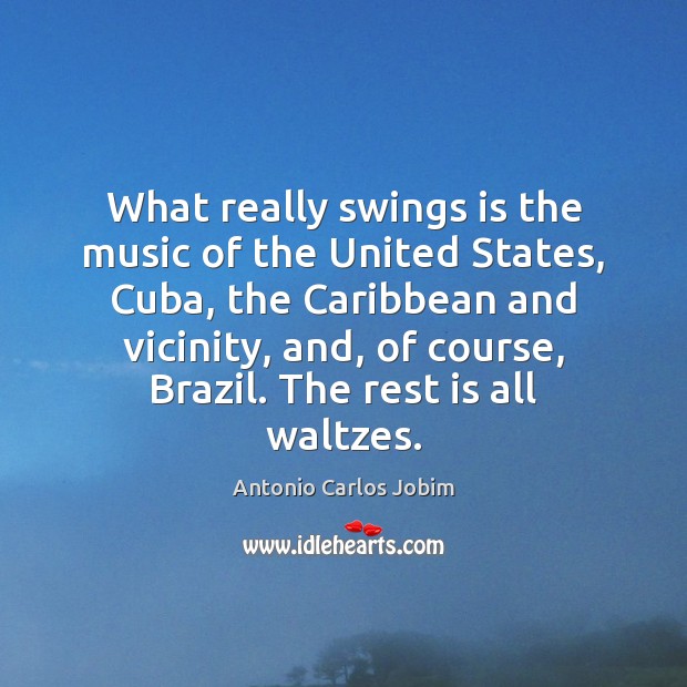 What really swings is the music of the United States, Cuba, the Antonio Carlos Jobim Picture Quote