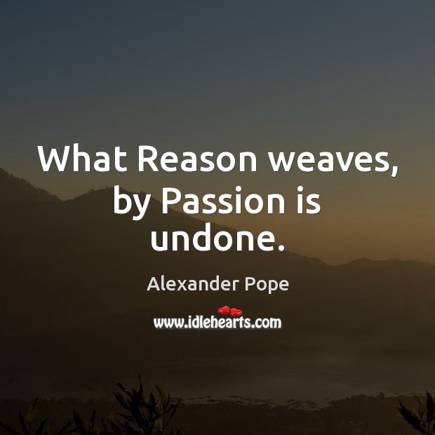 What Reason weaves, by Passion is undone. Alexander Pope Picture Quote