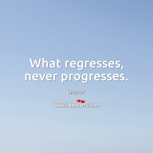 What regresses, never progresses. Umar Picture Quote