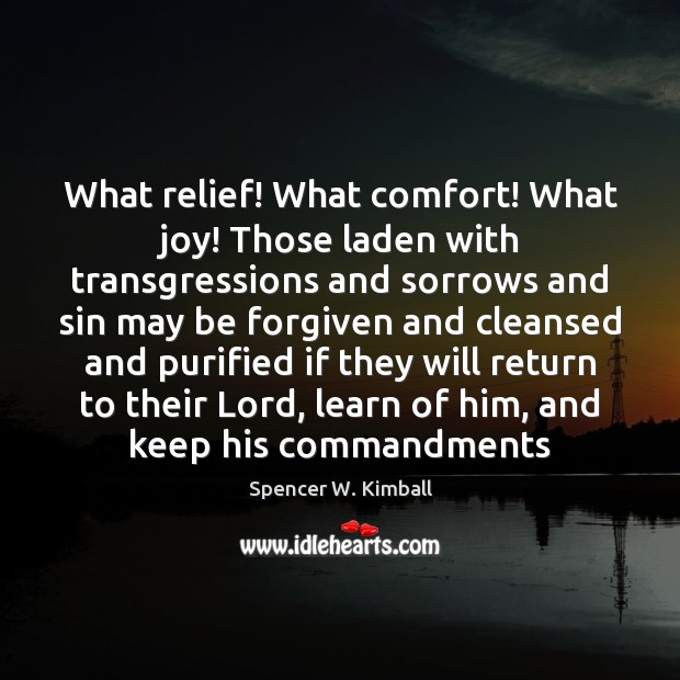 What relief! What comfort! What joy! Those laden with transgressions and sorrows Spencer W. Kimball Picture Quote
