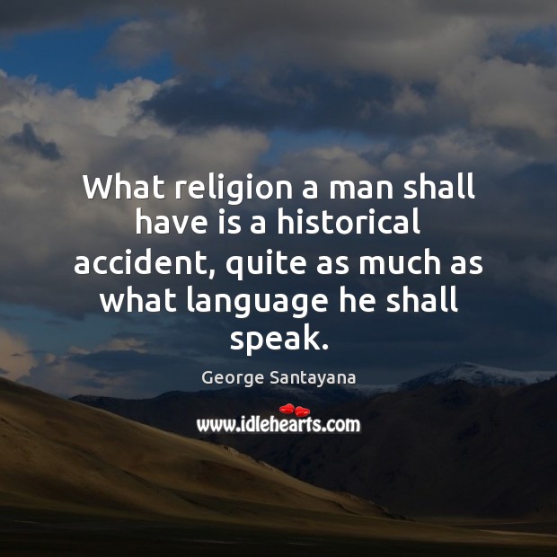 What religion a man shall have is a historical accident, quite as Image
