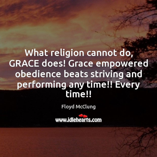 What religion cannot do, GRACE does! Grace empowered obedience beats striving and Floyd McClung Picture Quote
