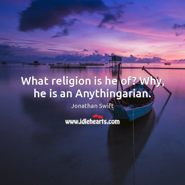 What religion is he of? Why, he is an Anythingarian. Jonathan Swift Picture Quote