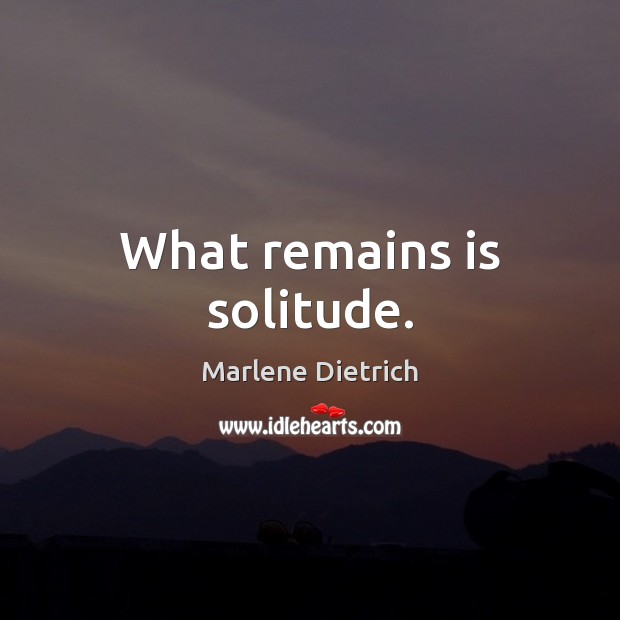 What remains is solitude. Marlene Dietrich Picture Quote
