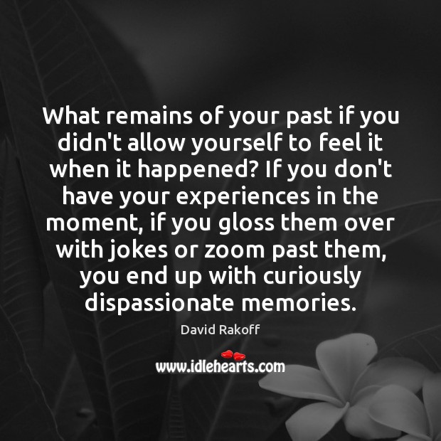 What remains of your past if you didn’t allow yourself to feel David Rakoff Picture Quote