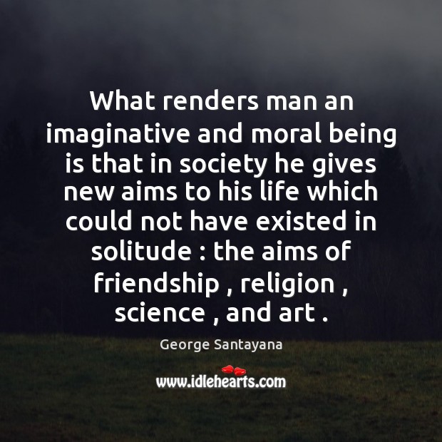What renders man an imaginative and moral being is that in society George Santayana Picture Quote