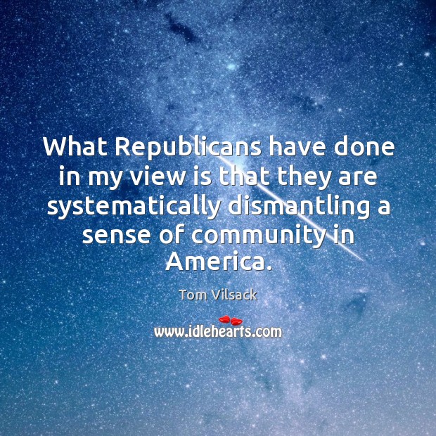 What Republicans have done in my view is that they are systematically Tom Vilsack Picture Quote
