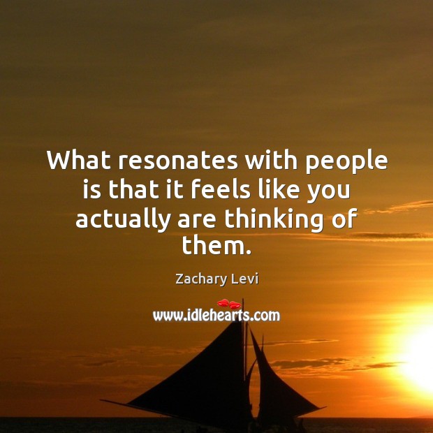 What resonates with people is that it feels like you actually are thinking of them. Zachary Levi Picture Quote
