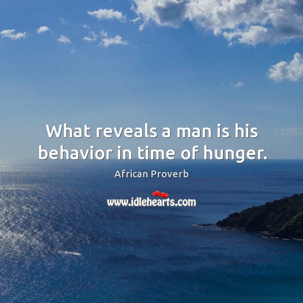 What reveals a man is his behavior in time of hunger. African Proverbs Image