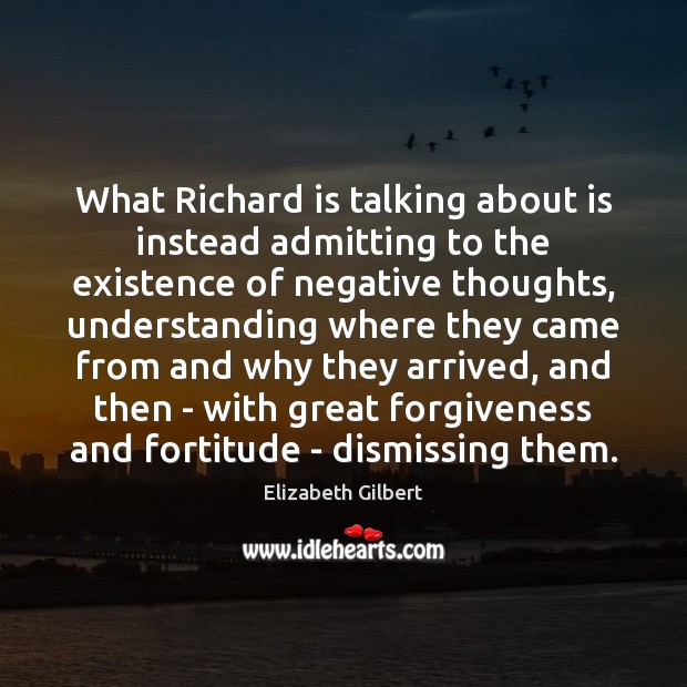 What Richard is talking about is instead admitting to the existence of Elizabeth Gilbert Picture Quote