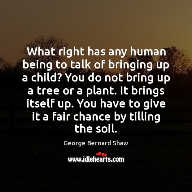 What right has any human being to talk of bringing up a George Bernard Shaw Picture Quote