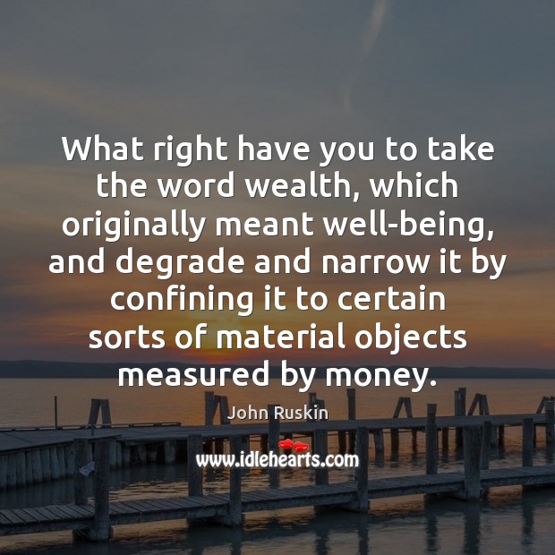 What right have you to take the word wealth, which originally meant John Ruskin Picture Quote