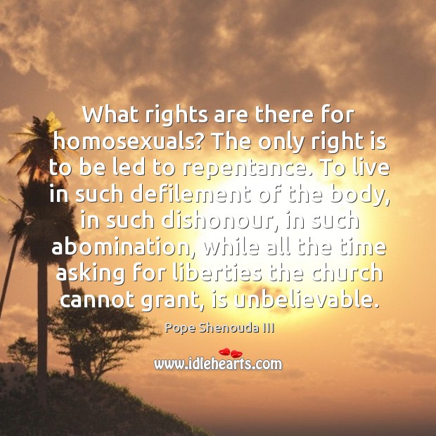 What rights are there for homosexuals? the only right is to be led to repentance. Pope Shenouda III Picture Quote