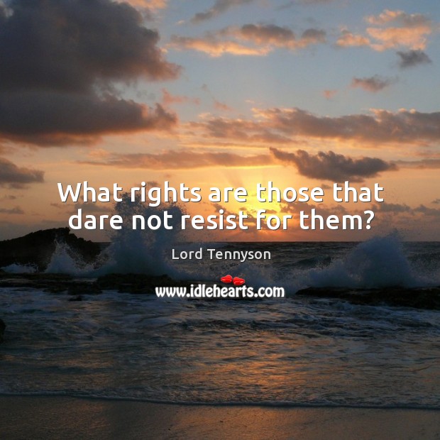 What rights are those that dare not resist for them? Lord Tennyson Picture Quote