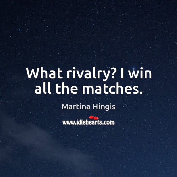 What rivalry? I win all the matches. Image