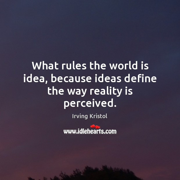 What rules the world is idea, because ideas define the way reality is perceived. Irving Kristol Picture Quote