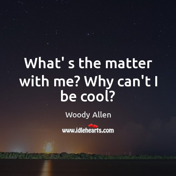 What’ s the matter with me? Why can’t I be cool? Cool Quotes Image