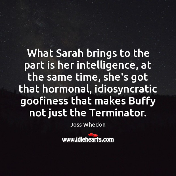 What Sarah brings to the part is her intelligence, at the same Joss Whedon Picture Quote