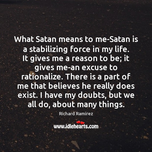 What Satan means to me-Satan is a stabilizing force in my life. Richard Ramirez Picture Quote