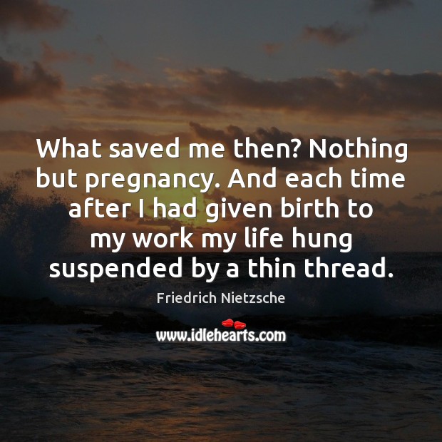 What saved me then? Nothing but pregnancy. And each time after I Image