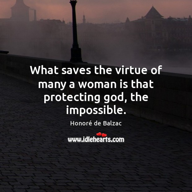 What saves the virtue of many a woman is that protecting God, the impossible. Honoré de Balzac Picture Quote