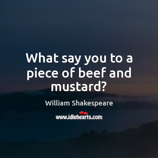 What say you to a piece of beef and mustard? William Shakespeare Picture Quote