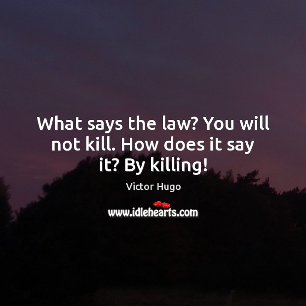 What says the law? You will not kill. How does it say it? By killing! Victor Hugo Picture Quote