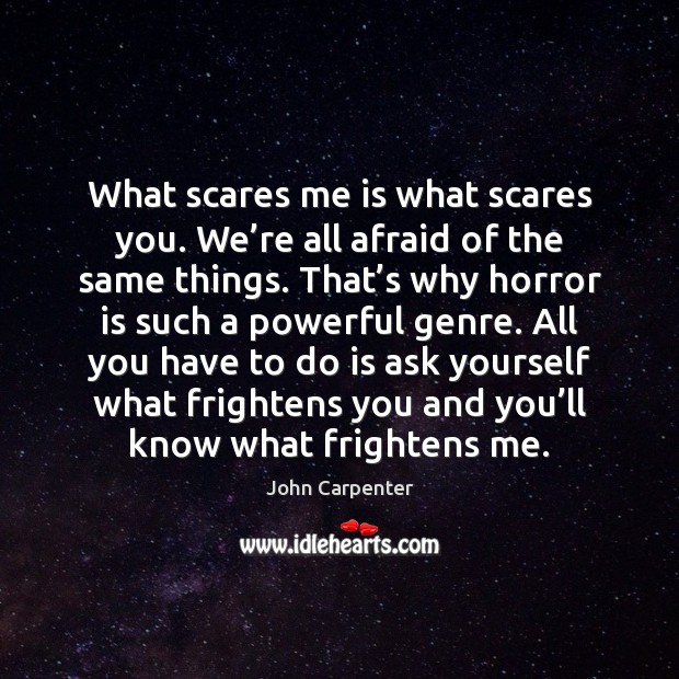 What scares me is what scares you. We’re all afraid of John Carpenter Picture Quote