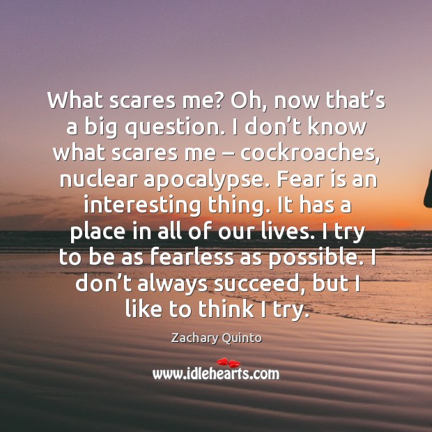 What scares me? oh, now that’s a big question. I don’t know what scares me – cockroaches, nuclear apocalypse. Zachary Quinto Picture Quote
