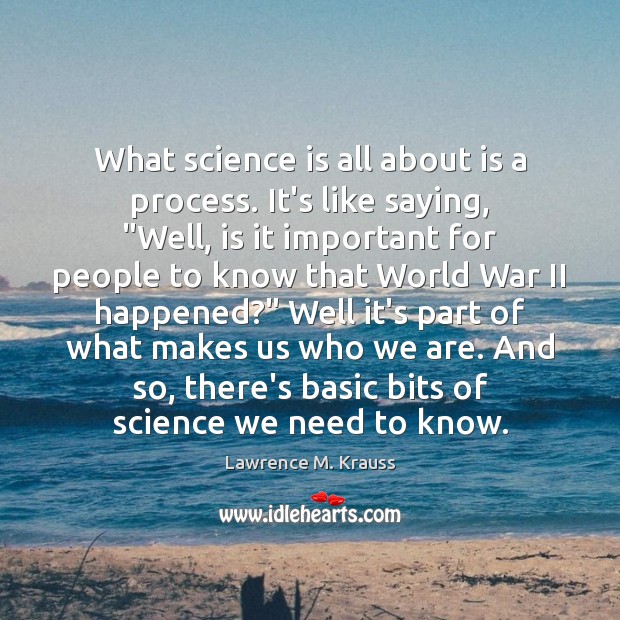 What science is all about is a process. It’s like saying, “Well, Lawrence M. Krauss Picture Quote