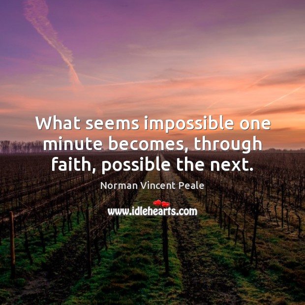 What seems impossible one minute becomes, through faith, possible the next. Norman Vincent Peale Picture Quote