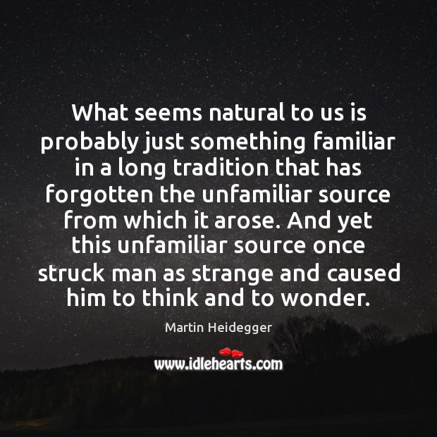 What seems natural to us is probably just something familiar in a Martin Heidegger Picture Quote