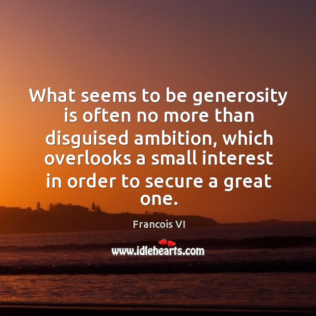 What seems to be generosity is often no more than disguised ambition Francois VI Picture Quote
