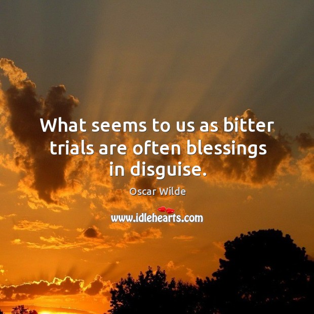 What seems to us as bitter trials are often blessings in disguise. Oscar Wilde Picture Quote