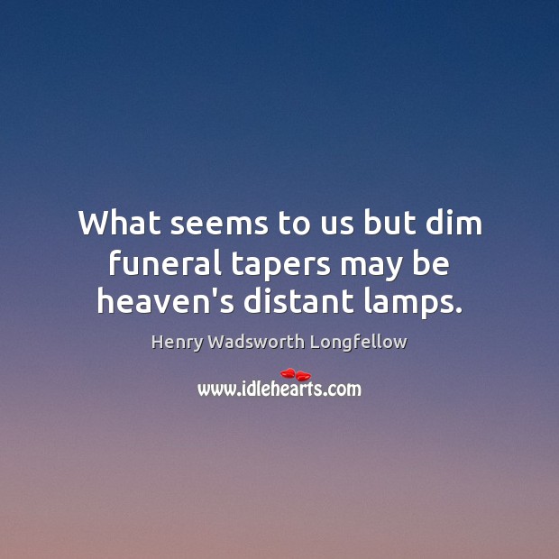 What seems to us but dim funeral tapers may be heaven’s distant lamps. Image