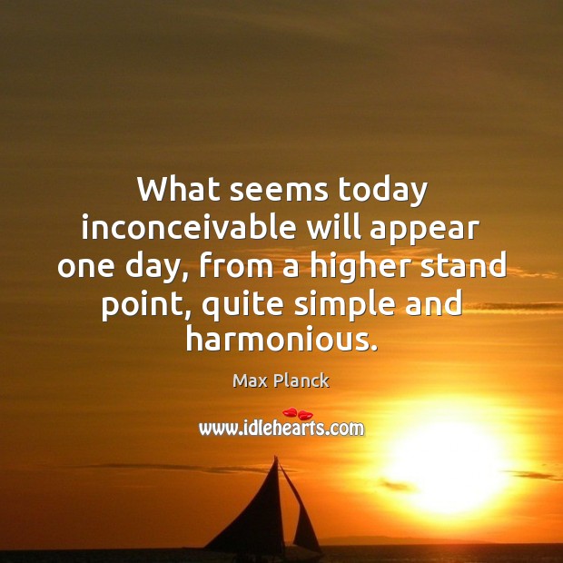 What seems today inconceivable will appear one day, from a higher stand Max Planck Picture Quote