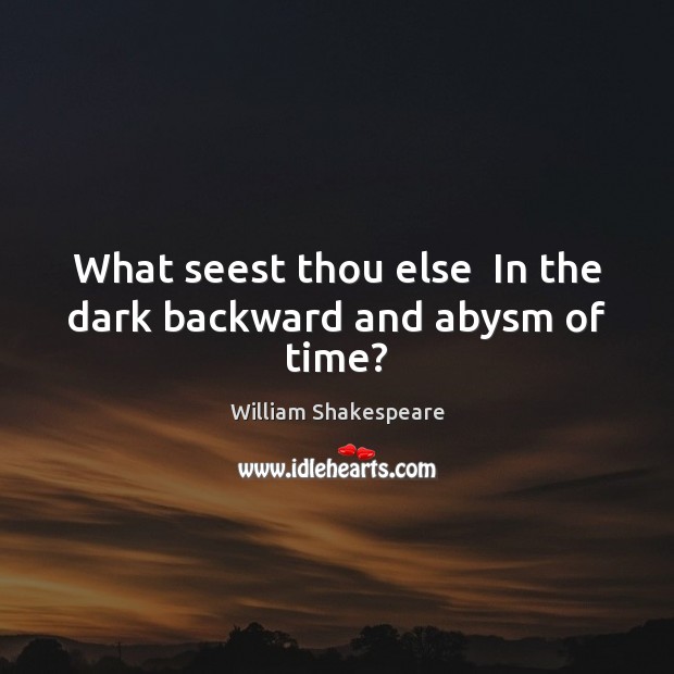 What seest thou else  In the dark backward and abysm of time? Image