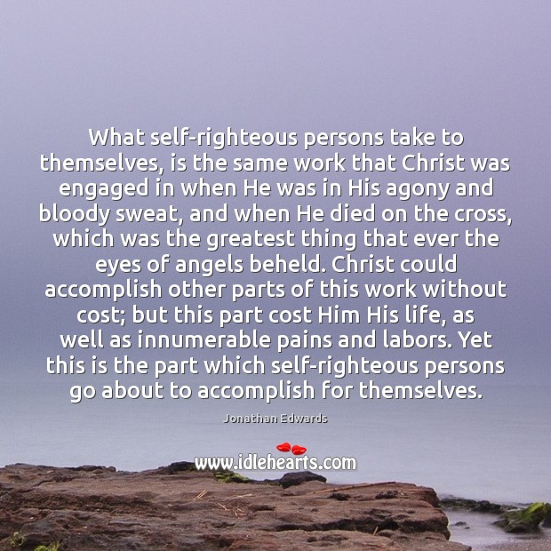 What self-righteous persons take to themselves, is the same work that Christ Jonathan Edwards Picture Quote