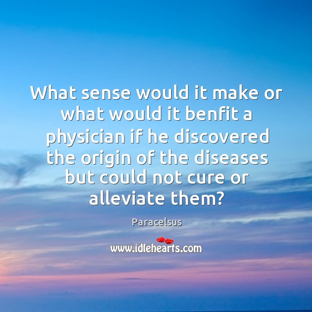 What sense would it make or what would it benfit a physician Paracelsus Picture Quote