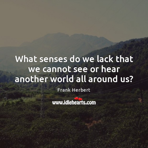 What senses do we lack that we cannot see or hear another world all around us? Frank Herbert Picture Quote