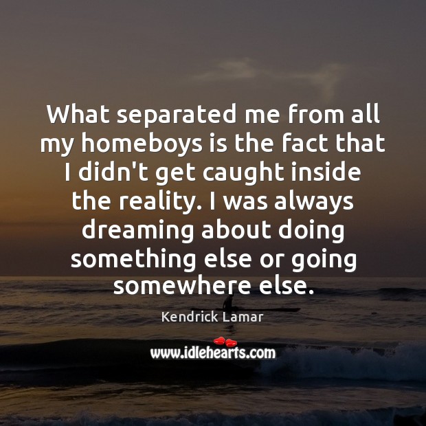 What separated me from all my homeboys is the fact that I Dreaming Quotes Image