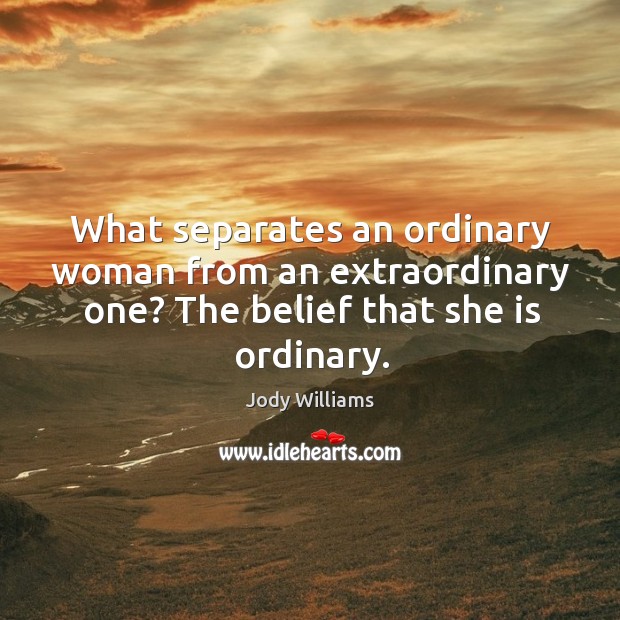 What separates an ordinary woman from an extraordinary one? The belief that Jody Williams Picture Quote