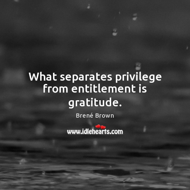 What separates privilege from entitlement is gratitude. Brené Brown Picture Quote