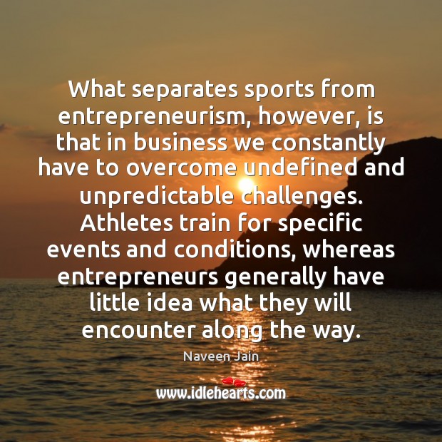 What separates sports from entrepreneurism, however, is that in business we constantly Naveen Jain Picture Quote