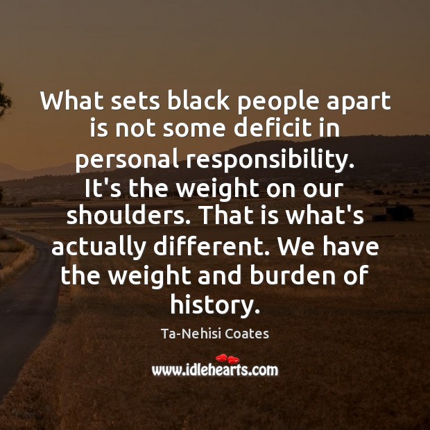 What sets black people apart is not some deficit in personal responsibility. Ta-Nehisi Coates Picture Quote