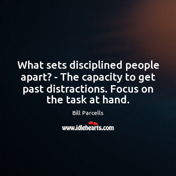 What sets disciplined people apart? – The capacity to get past distractions. Bill Parcells Picture Quote