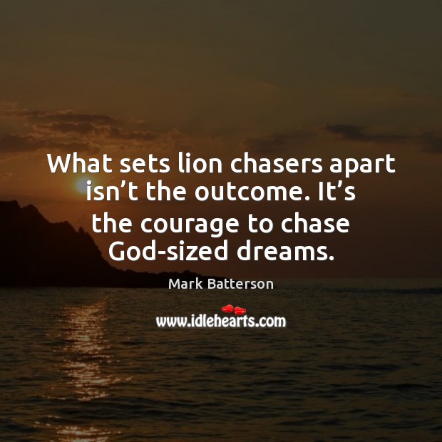 What sets lion chasers apart isn’t the outcome. It’s the Image